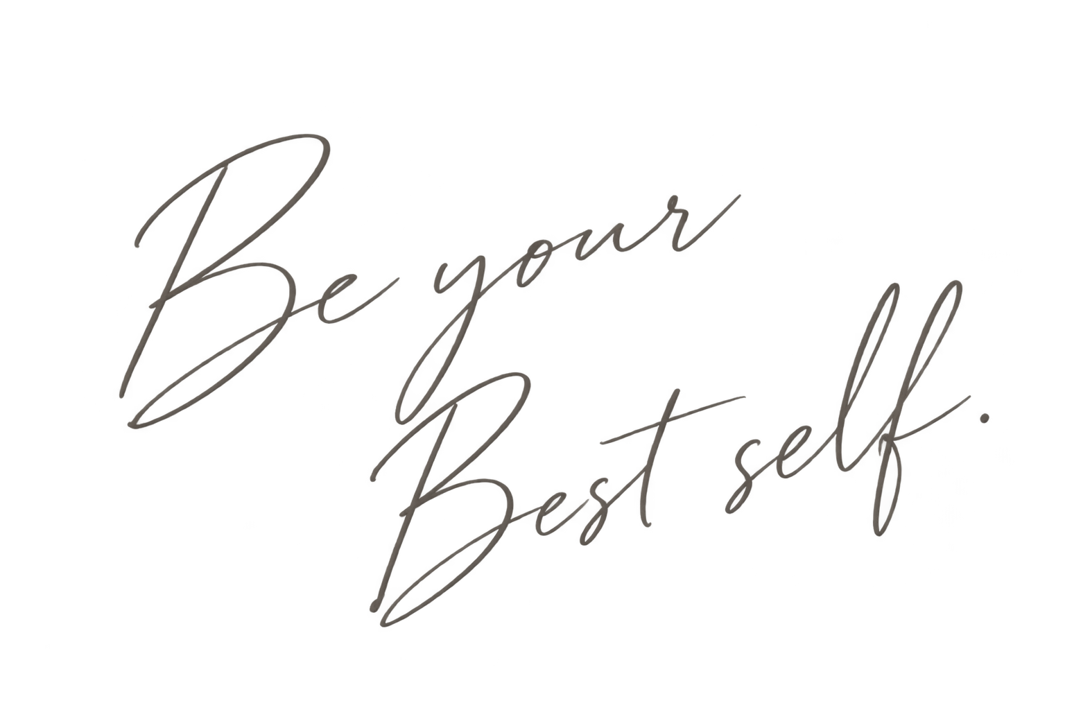 Be your Best self.